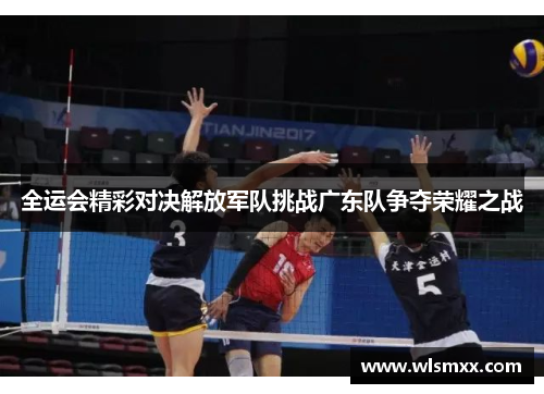 全运会精彩对决解放军队挑战广东队争夺荣耀之战