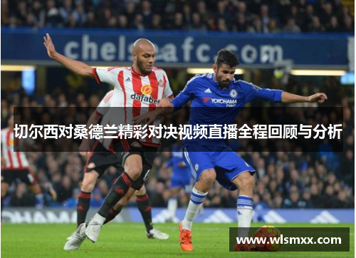 切尔西对桑德兰精彩对决视频直播全程回顾与分析